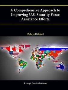 A Comprehensive Approach to Improving U.S. Security Force Assistance Efforts [Enlarged Edition] di Strategic Studies Institute, Theresa Baginski, Brian J. Clark edito da Lulu.com