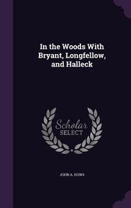 In The Woods With Bryant, Longfellow, And Halleck di John A Hows edito da Palala Press