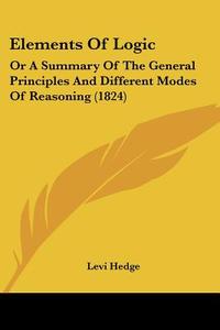 Elements of Logic: Or a Summary of the General Principles and Different Modes of Reasoning (1824) di Levi Hedge edito da Kessinger Publishing