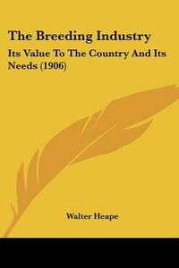 The Breeding Industry: Its Value to the Country and Its Needs (1906) di Walter Heape edito da Kessinger Publishing