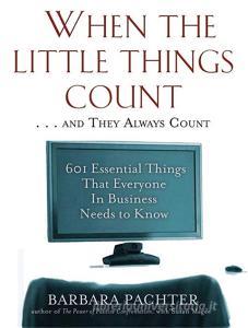 When the Little Things Count and They Always Count: 601 Essential Things That Everyone in Business Needs to Know di Barbara Pachter edito da DA CAPO PR INC