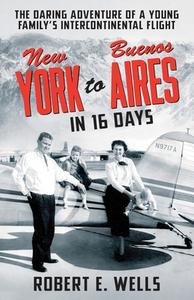 New York to Buenos Aires in 16 Days: The Daring Adventure of a Young Family's Intercontinental Flight in a Single-Engine Plane di Robert E. Wells edito da LIGHTNING SOURCE INC