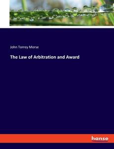 The Law of Arbitration and Award di John Torrey Morse edito da hansebooks