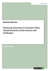 Financing Education in Tanzania: Policy Transformations, Achievements and Challenges di Mohamed Msoroka edito da GRIN Verlag