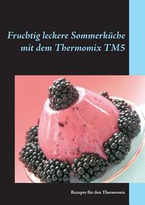 Fruchtig leckere Sommerküche mit dem Thermomix TM5 di Gerlinde Lobig edito da Books on Demand