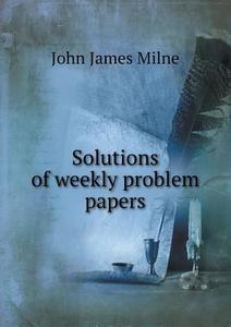Solutions Of Weekly Problem Papers di John James Milne edito da Book On Demand Ltd.
