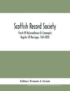 Scottish Record Society; Parish Of Holyroodhouse Or Canongate Register Of Marriages, 1564-1800 edito da Alpha Editions