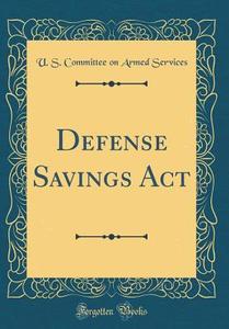 Defense Savings ACT (Classic Reprint) di U. S. Committee on Armed Services edito da Forgotten Books