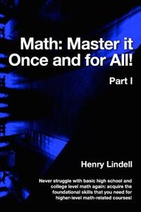 Math. Master It Once and for All!: Part I di Henry Lindell edito da Lindell McG Publishing
