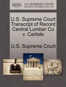 U.s. Supreme Court Transcript Of Record Central Lumber Co V. Carlisle edito da Gale Ecco, U.s. Supreme Court Records