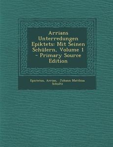 Arrians Unterredungen Epiktets: Mit Seinen Schulern, Volume 1 di Arrian edito da Nabu Press