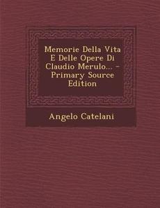 Memorie Della Vita E Delle Opere Di Claudio Merulo... - Primary Source Edition di Angelo Catelani edito da Nabu Press
