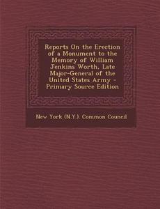 Reports on the Erection of a Monument to the Memory of William Jenkins Worth, Late Major-General of the United States Army edito da Nabu Press