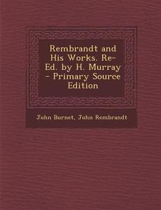 Rembrandt and His Works. Re-Ed. by H. Murray di John Burnet, John Rembrandt edito da Nabu Press