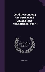 Conditions Among The Poles In The United States; Confidential Report di John Dewey edito da Palala Press
