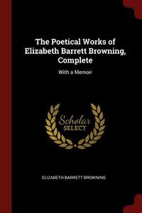 The Poetical Works of Elizabeth Barrett Browning, Complete: With a Memoir di Elizabeth Barrett Browning edito da CHIZINE PUBN
