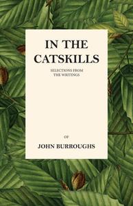 In the Catskills - Selections from the Writings of John Burroughs di John Burroughs edito da Morison Press