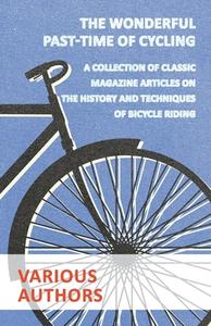 The Wonderful Past-Time of Cycling - A Collection of Classic Magazine Articles on the History and Techniques of Bicycle  di Various edito da Goldberg Press
