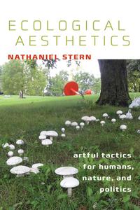 Ecological Aesthetics: Artful Tactics for Humans, Nature, and Politics di Nathaniel Stern edito da DARTMOUTH COLLEGE PR