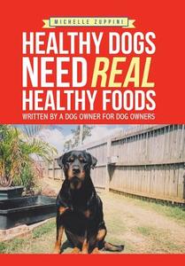 Healthy Dogs Need Real Healthy Foods di Michelle Zuppini edito da Xlibris AU