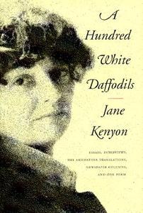A Hundred White Daffodils: Essays, Interviews, the Akhmatova Translations, Newspaper Columns, and One Poem di Jane Kenyon edito da GRAY WOLF PR
