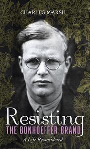 Resisting the Bonhoeffer Brand di Charles Marsh edito da Cascade Books