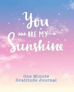 One Minute Gratitude Journal: You Are My Sunshine. One Minute A Day Gratitude Journal For Inspiration And Greater Happin di Pomegrante Journals edito da LIGHTNING SOURCE INC