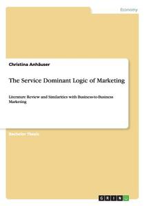 The Service Dominant Logic of Marketing di Christina Anhäuser edito da GRIN Publishing