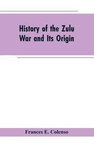 History of the Zulu War and Its Origin Frances E. Colenso - Libro ...