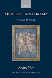 Apuleius and Drama: The Ass on Stage di Regine May edito da OXFORD UNIV PR