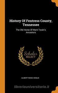 History of Fentress County, Tennessee: The Old Home of Mark Twain's Ancestors di Albert Ross Hogue edito da FRANKLIN CLASSICS TRADE PR