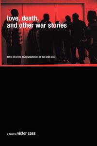 Love, Death, and Other War Stories di Victor Cass edito da iUniverse