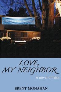 Love, My Neighbor: A Novel of Faith di Brent Monahan edito da Wtf Books
