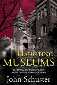 Haunting Museums: The Strange and Uncanny Stories Behind the Most Mysterious Exhibits di John Schuster edito da Forge