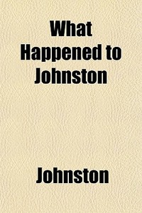 What Happened To Johnston di John Ed. Johnston edito da General Books