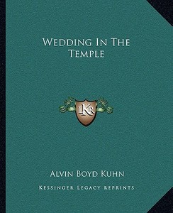 Wedding in the Temple di Alvin Boyd Kuhn edito da Kessinger Publishing