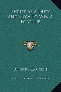 Thrift as a Duty and How to Win a Fortune di Andrew Carnegie edito da Kessinger Publishing