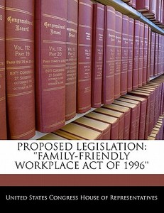 Proposed Legislation: \'\'family-friendly Workplace Act Of 1996\'\' edito da Bibliogov