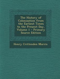 History of Colonization from the Earliest Times to the Present Day, Volume 1 di Henry Crittenden Morris edito da Nabu Press