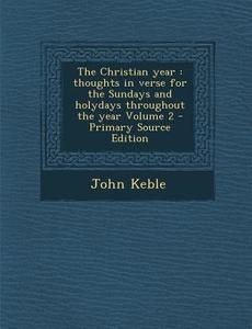 The Christian Year: Thoughts in Verse for the Sundays and Holydays Throughout the Year Volume 2 di John Keble edito da Nabu Press