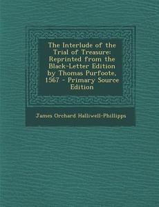 The Interlude of the Trial of Treasure: Reprinted from the Black-Letter Edition by Thomas Purfoote, 1567 - Primary Source Edition di James Orchard Halliwell-Phillipps edito da Nabu Press