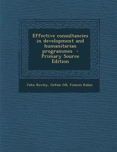 Effective Consultancies in Development and Humanitarian Programmes di John Rowley, Oxfam Gb, Frances Rubin edito da Nabu Press