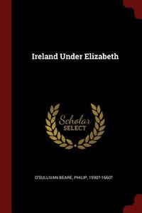 Ireland Under Elizabeth di O'Sullivan-Beare Philip 1590?-1660? edito da CHIZINE PUBN