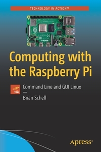 Computing with the Raspberry Pi: Command Line and GUI Linux di Brian Schell edito da APRESS