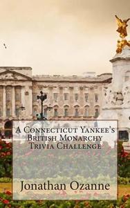 A Connecticut Yankee's British Monarchy Trivia Challenge di Jonathan Ozanne edito da Createspace