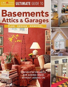 Ultimate Guide to Basements, Attics & Garages: Step-By-Step Projects for Adding Space Without Adding on edito da Creative Homeowner
