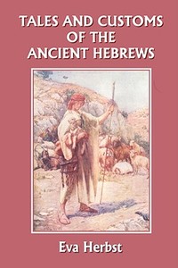 Tales and Customs of the Ancient Hebrews (Yesterday's Classics) di Eva Herbst edito da Yesterday's Classics