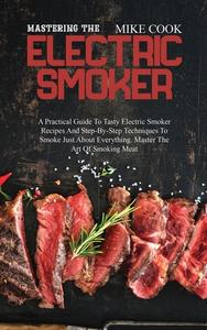 Mastering The Electric Smoker di Mike Cook edito da Mike Cook