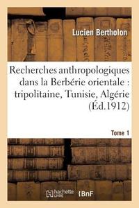 Recherches Anthropologiques Dans La Berbérie Orientale: Tripolitaine, Tunisie, Algérie. T. 1 di Bertholon-L edito da Hachette Livre - Bnf