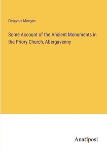 Some Account of the Ancient Monuments in the Priory Church, Abergavenny di Octavius Morgan edito da Anatiposi Verlag